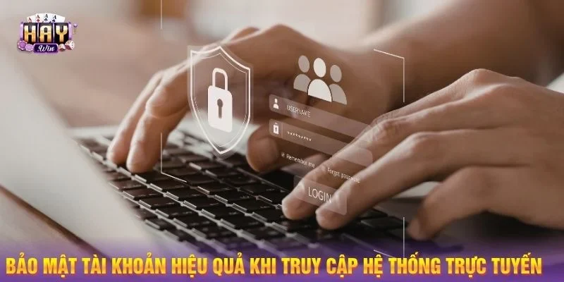 Bảo mật tài khoản hiệu quả khi truy cập hệ thống trực tuyến 