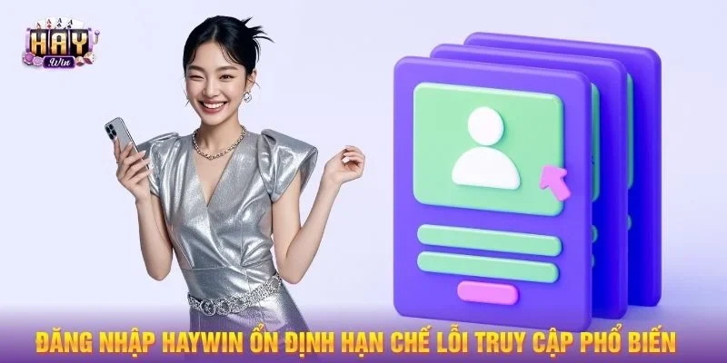 Đăng Nhập HAYWIN ổn định hạn chế lỗi truy cập phổ biến