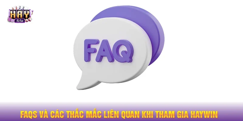 FAQs và các thắc mắc liên quan khi tham gia HAY WIN